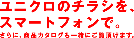 ユニクロのチラシを、スマートフォンで。さらに、商品カタログも一緒にご覧頂けます。
