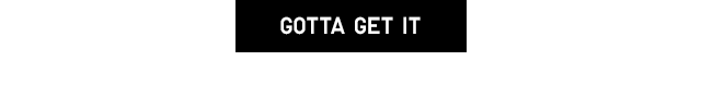 GOTTA GET IT
