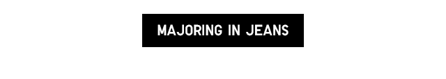MAJORING IN JEANS