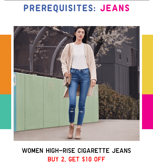 PREREQUISITES: JEANS - WOMEN HIGH-RISE CIGARETTE JEANS, BUY 2, GET $10 OFF