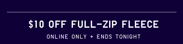$10 OFF FULL-ZIP FLEECE
