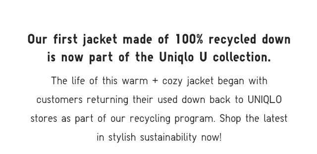 SUBHEADER - OUR FIRST JACKET MADE OF 100% RECYCLED DOWN IS NOW PART OF THE UNIQLO U COLLECTION.