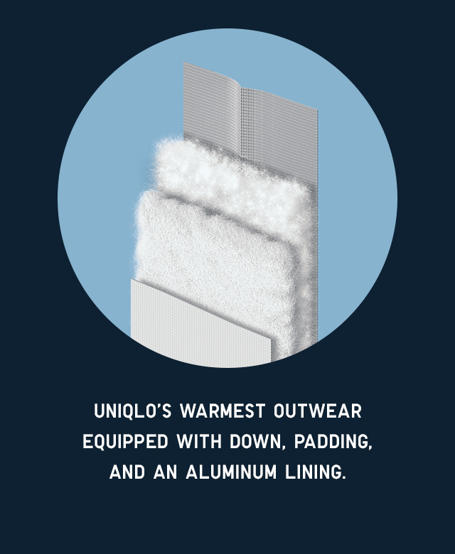 SUB1 - UNIQLO'S WARMEST OUTERWEAR EQUIPPED WITH DOWN, PADDING, AND AN ALUMINUM LINING.