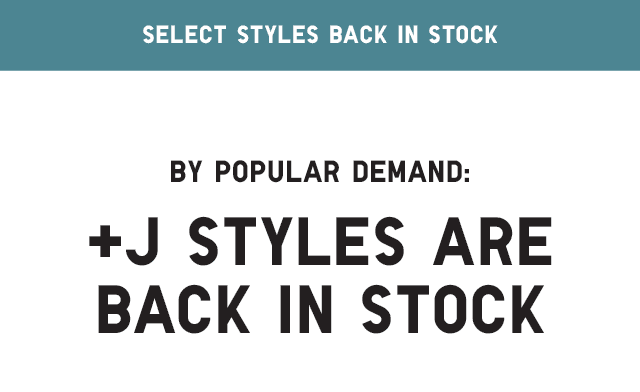HEADER - +J STYLES ARE BACK IN STOCK