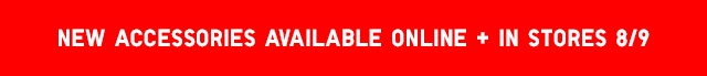 BANNER1 SUBHEAD1 - NEW ACCESSORIES AVAILABLE ONLINE + IN STORES 8/9