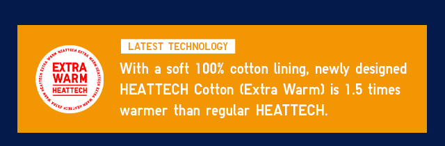 BANNER - WITH A SOFT 100% COTTON LINING, NEWLY DESIGNED HEATTECH COTTON (EXTRA WARM) IS 1.5 TIMES WARMER THAN REGULAR HEATTECH.