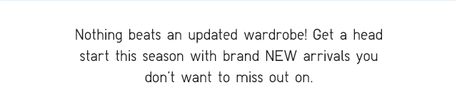 SUBHEADER - NOTHING BEATS AN UPDATED WARDROBE!