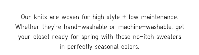 SUBHEADER - OUR KNITS ARE WOVEN FOR HIGH STYLE + LOW MAINTENANCE.