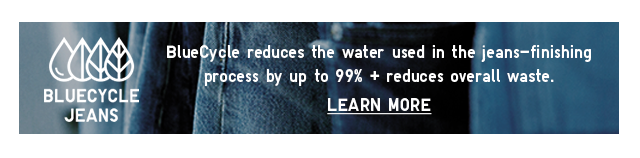 BANNER - BLUECYCLE REDUCES THE WATER USED IN THE JEANS-FINISHING PROCESS BY UP TO 99% + REDUCES OVERALL WASTE.
