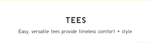 HEADER 1 - TEES - EASY, VERSATILE TEES PROVIDE TIMELESS COMFORT + STYLE.