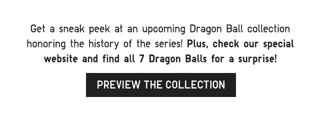 BANNER 4 - GET A SNEEL PEAK AT AN UPCOMING DRAGON BALL COLLECTION HONORING THE HISTORY OF THER SERIES!