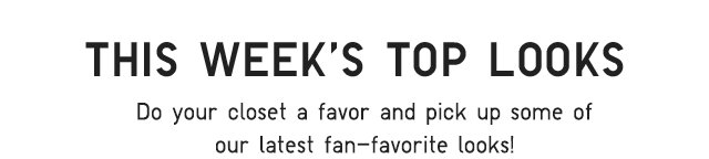 SUB - WHAT'S TRENDING NOW. CHECK OUT OUR MOST POPULAR STYLE AND SHOP THE LOOKS EVERYONE'S TALKING ABOUT.