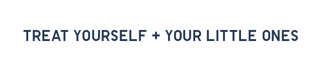 HEADER 4 - TREAT YOURSELF AND YOUR LITTLE ONES