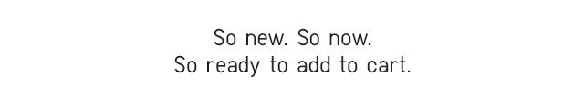 SUB - SO NEW. SO NOW. SO READY TO ADD TO CART