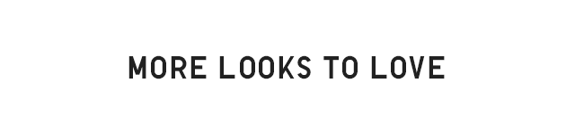 HEADER 3 - MORE LOOKS TO LOVE