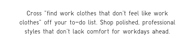 SUB - CROSS FIND WORK CLOTHES THAT DONT FEEL LIKE WORK CLOTHES OFF YOUR TO DO LIST.