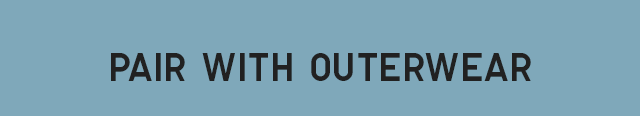 HEADER 1 - PAIR WITH OUTERWEAR