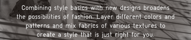 SUB - COMBINING STYLE BASICS WITH NEW DESIGNS BROADENS THE POSSIBILITIES OF FASHION.