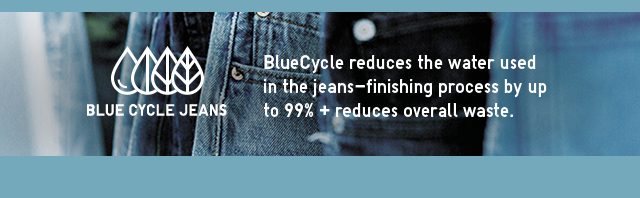 BANNER 1 - BLUECYCLE REDUCES THE WATER USED IN THE JEANS-FINISHING PROCE BY UP TO 88% AND REDUCES OVERALL WASTE.
