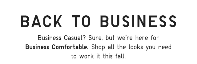 SUB - BACK TO BUSINESS. BUISNEES CAUSAL? SURE, BUT WE'RE HERE FOR BUISNEES COMFORTABLE.