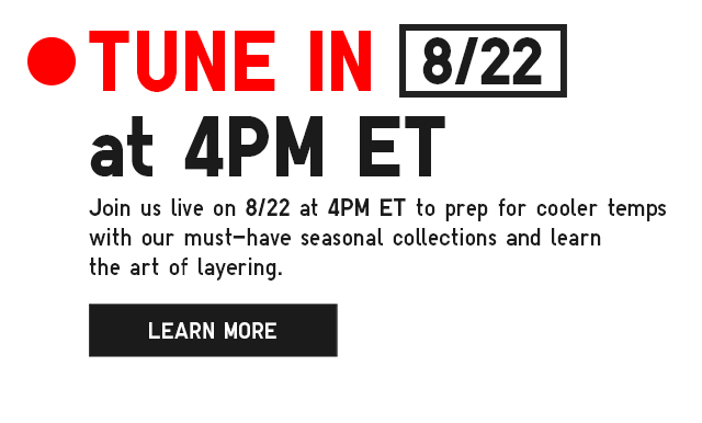 LIVE STATION SUB - TUNE IN TOMORROW AT 4PM ET. JOIN US LIVE ON 8/22 AT 4PM ET TO PREP FOR COOLER TEMPS WITH OUR MUST-HAVES SEASONAL COLLECTIONS AND LEAN THE ART OF LAYERING. LEARN MORE.