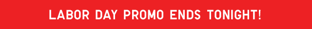 HEADER 3 - LABOR DAY PROMO ENDS TONIGHT!