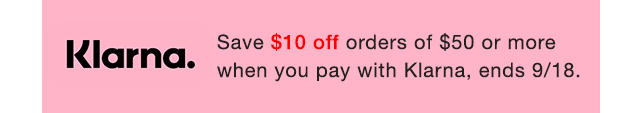 BANNER 3 - KLARNA. SAVE $10 0FF ORDERS OF $50 OR MORE WHEN YOU PAY WITH KLARNA, END 9/18.