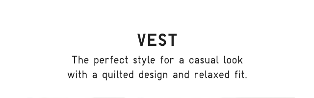 HEADER 3 - VEST. THE PERFECT STYLE FOR A CASUAL LOOK WITH A QUILTED DESIGN AND RELAXED FIT.