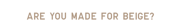 HEADER 1 - ARE YO MADE FOR BEIGE?