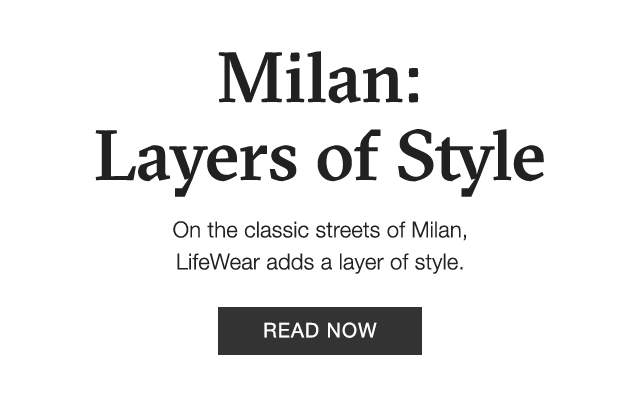 SUB - MILAN: LAYERS OF STYLE. ON THE CLASSIC STREETS OF MILAN LIFEWEAR ADDS A LAYER OF STYLE.