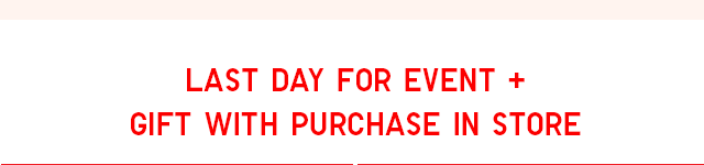 HEADER 4 - LAST DAY FOR EVENT AND GIFT WITH PURCHASE IN STORE