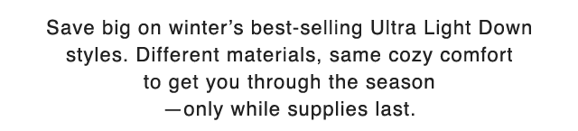 SUB - SAVE BIG ON WINTER'S BEST SELLING ULTRA LIGHT DOWN STYLES