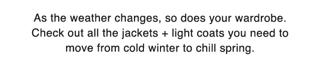 SUB - AS THE WEATHER CHANGES SO DOES YOUR WARDROBE.