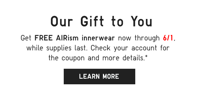 SUB - OUR GIFT TO YOU. GET FREE AIRISM INNERWEAR NOW THROUGH 6/1, WHILE SUPPLIES LAST. LEARN MORE.