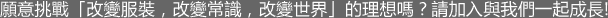 願意挑戰「改變服裝，改變常識，改變世界」的理想嗎？請加入與我們一起成長!