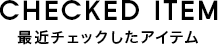 CHECKED ITEMS 最近チェックした商品