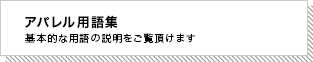 アパレル用語集 基本的な用語の説明をご覧頂けます