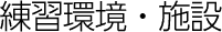 練習環境・施設
