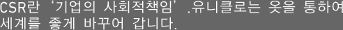 CSR란‘기업의 사회적책임’.유니클로는 옷을 통하여 세계를 좋게 바꾸어 갑니다.