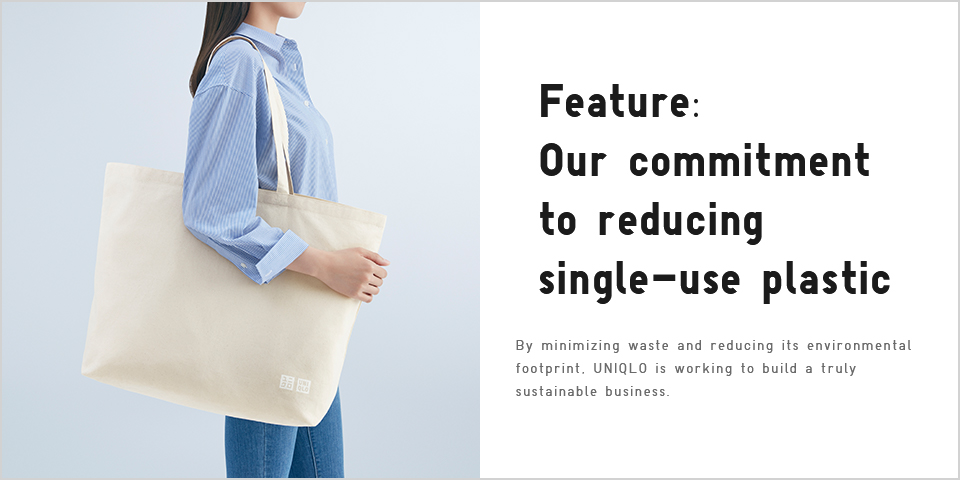 Feature: Our commitment to reducing single-use plastic By minimizing waste and reducing its environmental footprint, UNIQLO is working to build a truly sustainable business.