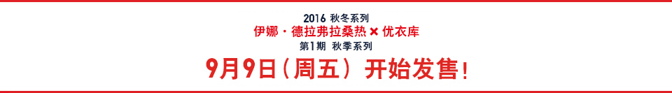 2016秋冬系列 伊娜·德拉弗拉桑热×优衣库 第1期 秋季系列 9月9日（周五）开始发售！