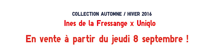 COLLECTION AUTOMNE/HIVER 2016 Ines de la Fressange x Uniqlo Collection automne n°1 En vente à partir du vendredi 9 septembre !