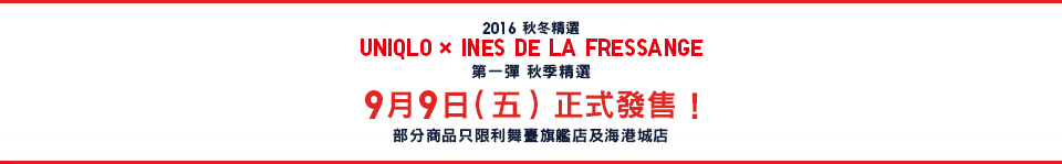 2016秋冬精選 UNIQLO × INES DE LA FRESSANGE 第一彈 秋季精選 9月9日（五）正式發售！