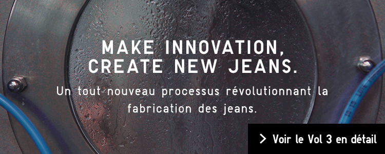 MAKE INNOVATION, CREATE NEW JEANS. Un tout nouveau processus révolutionnant la fabrication des jeans.