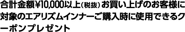 合計金額¥10,000以上(税抜)買い上げのお客様に対象のエアリズムインナーご購入時に使用できるクーポンプレゼント