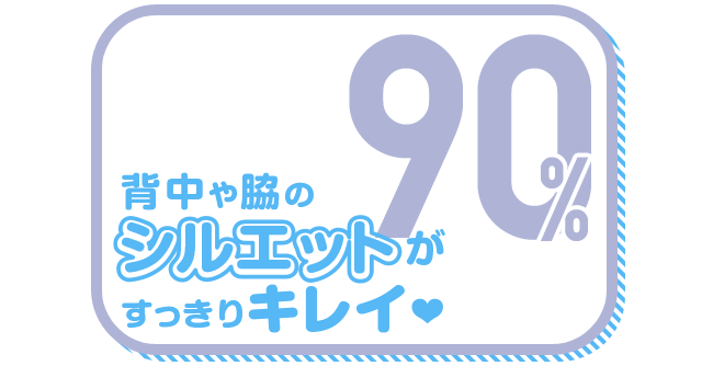 背中や脇のシルエットがすっきりキレイ 90%
