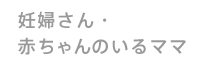 妊婦さん・赤ちゃんのいるママ