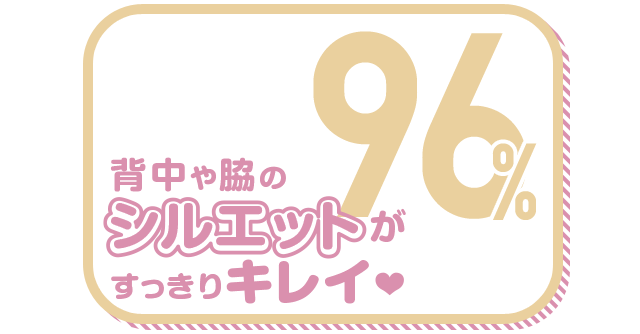 背中や脇のシルエットがすっきりキレイ 96%