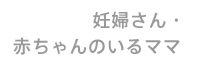 妊婦さん・赤ちゃんのいるママ