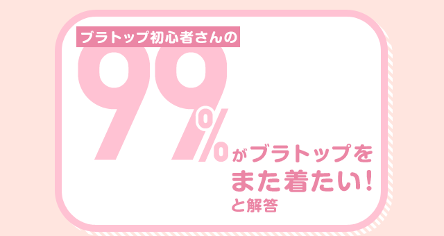 ブラトップ初心者さんの99%がブラトップをまた着たい！と解答